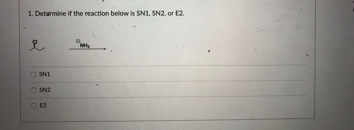 1. Determine if the reaction below is SN1, SN2, or E2.
NH2
SN1
SN2
E2
