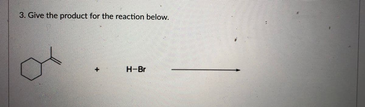 3. Give the product for the reaction below.
H-Br
