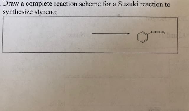 Draw a complete reaction scheme for a Suzuki reaction to
synthesize styrene:
CH CH
