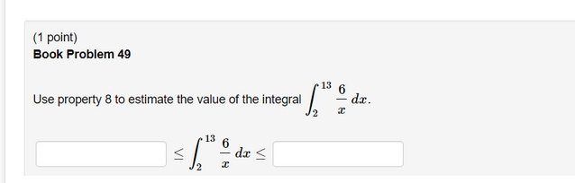 (1 point)
Book Problem 49
13
Use property 8 to estimate the value of the integral /
- dr.
13
dæ <
VI
