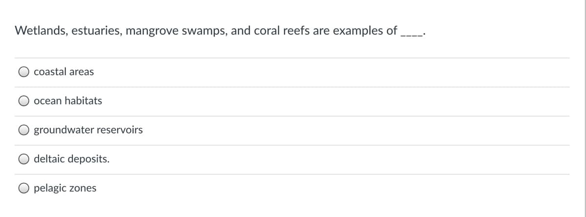 Wetlands, estuaries, mangrove swamps, and coral reefs are examples of
coastal areas
ocean habitats
groundwater reservoirs
deltaic deposits.
pelagic zones
