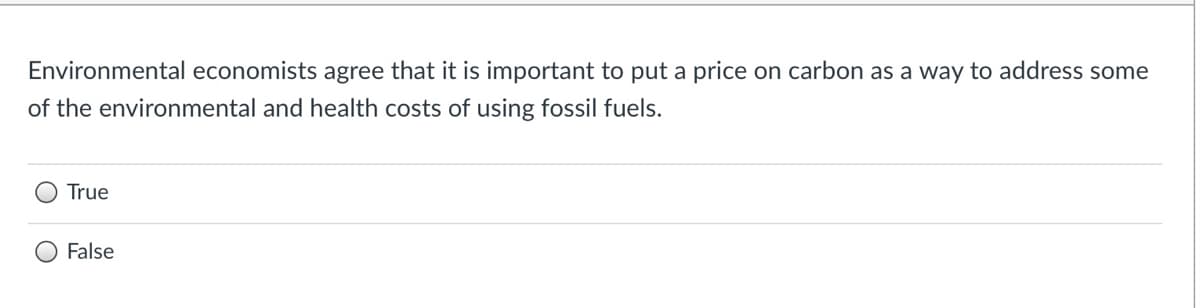 Environmental economists agree that it is important to put a price on carbon as a way to address some
of the environmental and health costs of using fossil fuels.
True
False
