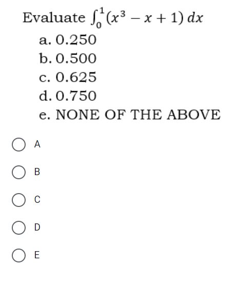 Evaluate f(x³ -x + 1) dx
a. 0.250
b. 0.500
c. 0.625
d. 0.750
e. NONE OF THE ABOVE
O A
D
O E