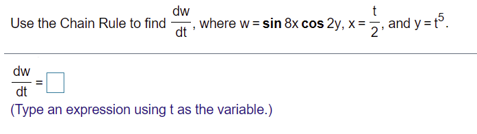dw
where w = sin 8x cos 2y, x=
dt
and y = t°.
2'
Use the Chain Rule to find
dw
dt
(Type an expression using t as the variable.)
