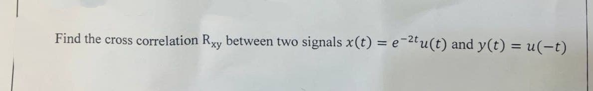 Find the cross correlation Rxy between two signals x(t) = e−²tu(t) and y(t) = u(−t)