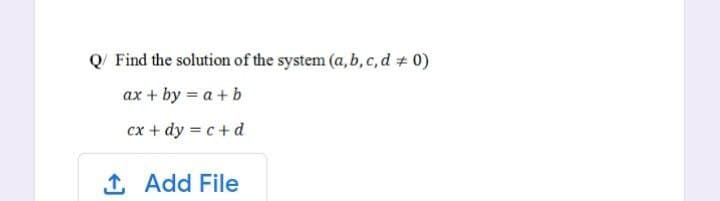 Q/ Find the solution of the system (a, b,c,d # 0)
ax + by = a +b
cx + dy = c+d
1 Add File
