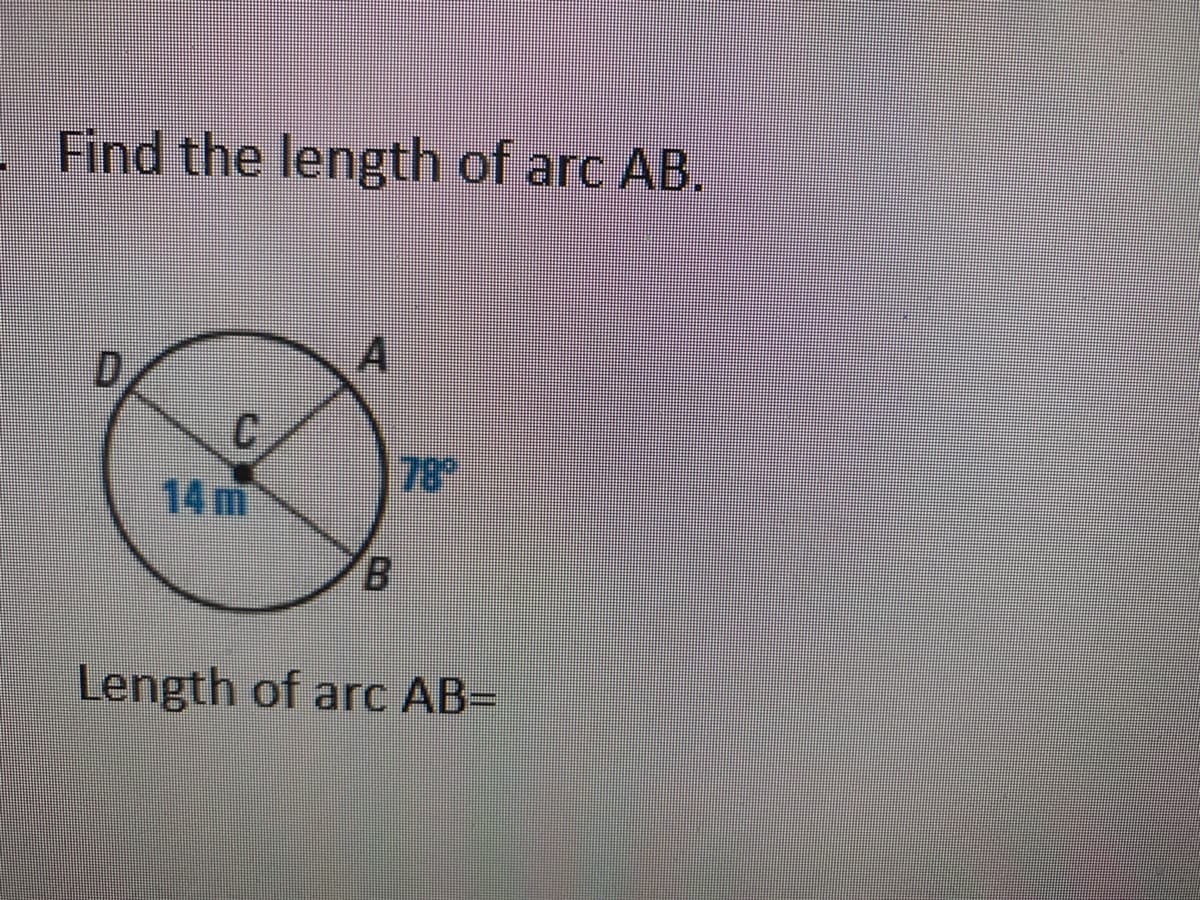Find the length of arc AB.
D,
A
78
14 m
Length of arc AB=
