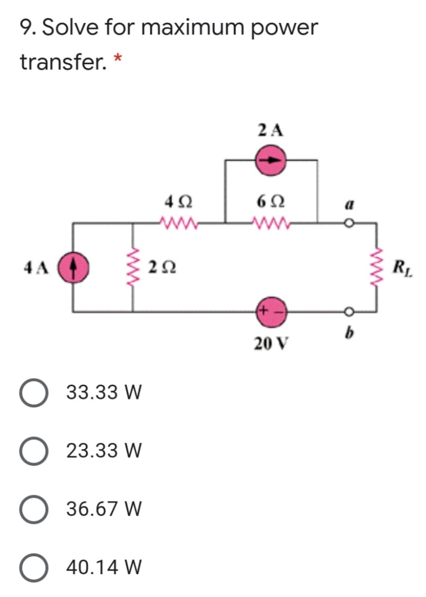 9. Solve for maximum power
transfer. *
2 A
4Ω
6Ω
ww
4 A
2Ω
RL
b
20 V
33.33 W
23.33 W
36.67 W
O 40.14 W
ww
