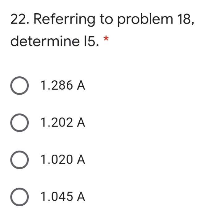 22. Referring to problem 18,
determine 15. *
О 1.286 А
O 1.202 A
1.020 A
O 1.045 A
