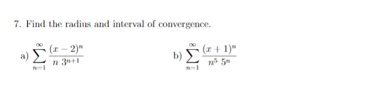 7. Find the radius and interval of convergence.
(л — 2)т
a) >
(x + 1)"
b)
n 3n+1
nº 5n
n=1
n=1
