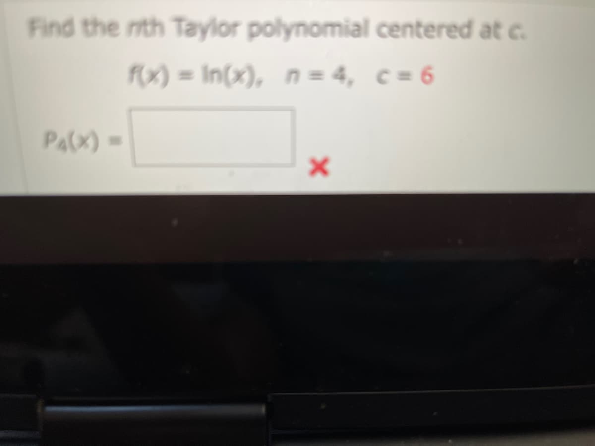 Find the nth Taylor polynomial centered at c.
f(x) = In(x), n = 4, c = 6
P4(X) =>
X