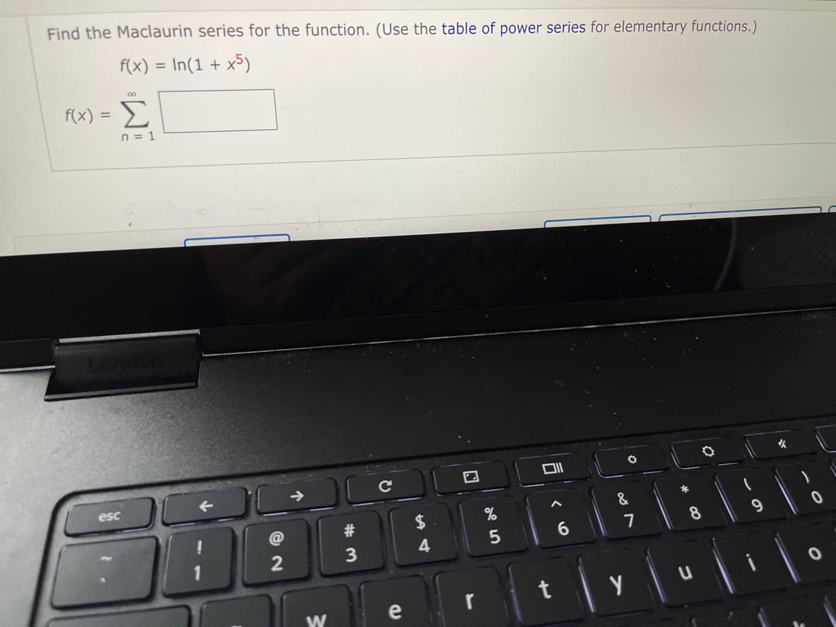 Find the Maclaurin series for the function. (Use the table of power series for elementary functions.)
f(x) = In(1 + x5)
00
Σ
f(x)
n = 1
tenovo
女
esc
@
7
8
2
e
r
W
