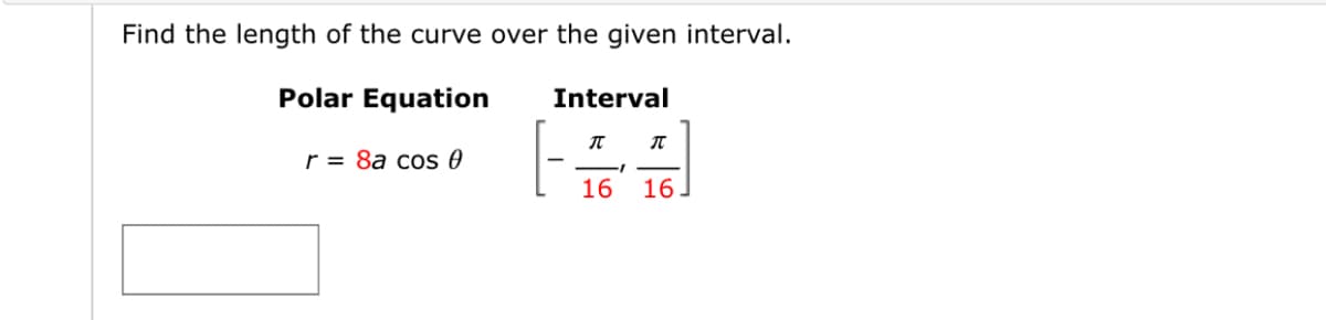 Find the length of the curve over the given interval.
Polar Equation
Interval
r = 8a cos 0
16 16.
