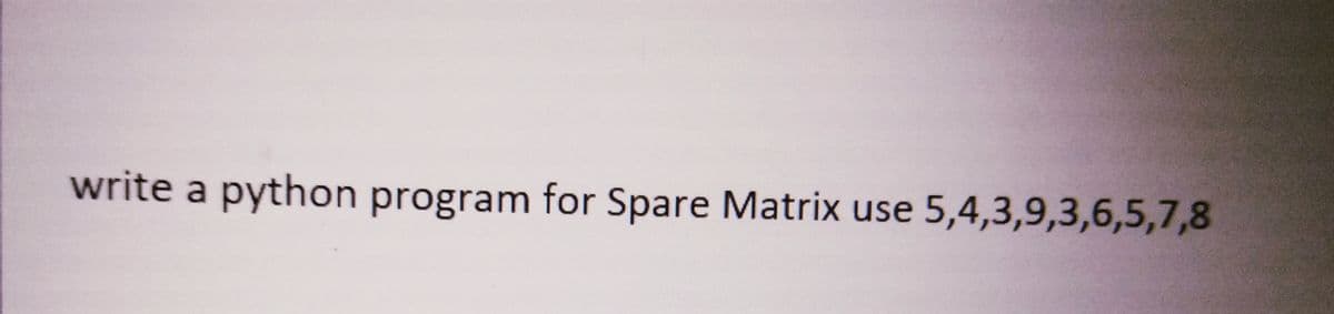 write a python program for Spare Matrix use 5,4,3,9,3,6,5,7,8
