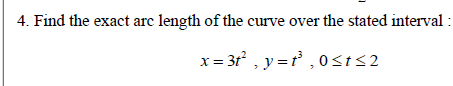 4. Find the exact arc length of the curve over the stated interval:
x= 3t², y=t³, 0≤t≤2