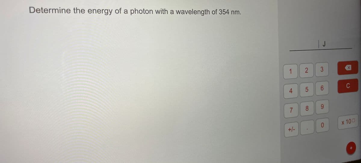 Determine the energy of a photon with a wavelength of 354 nm.
1
3
4
6.
C
8.
9-
x 100
+/-
5
7,
