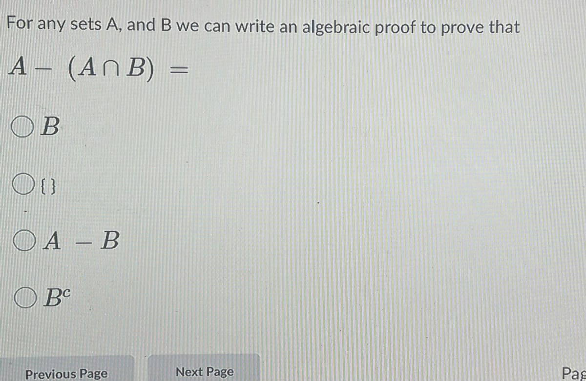 For any sets A, and B we can write an algebraic proof to prove that
A– (ANB) =
OB
{}
A - B
OBC
Previous Page
Next Page
Pag