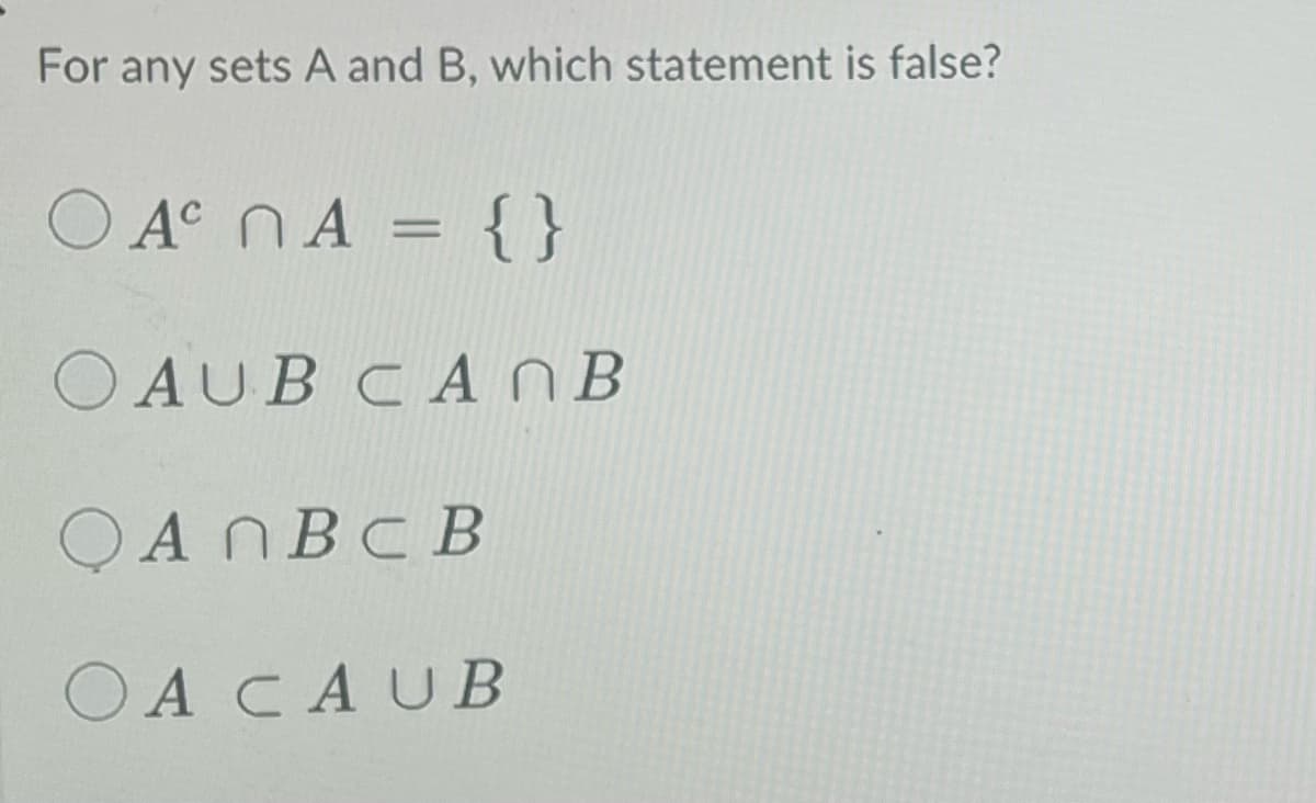 For any sets A and B, which statement is false?
O A nA = {}
OAUB CANB
OAN BC B
OA CAUB