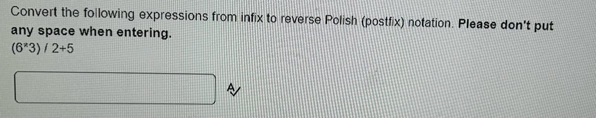 Convert the following expressions from infix to reverse Polish (postfix) notation. Please don't put
any space when entering.
(6*3) / 2+5