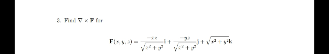 3. Find V x F for
F(x, y, z) =
-x2
x² + y²
i+
-yz
/x² + y²
=j+√x² + y²k.