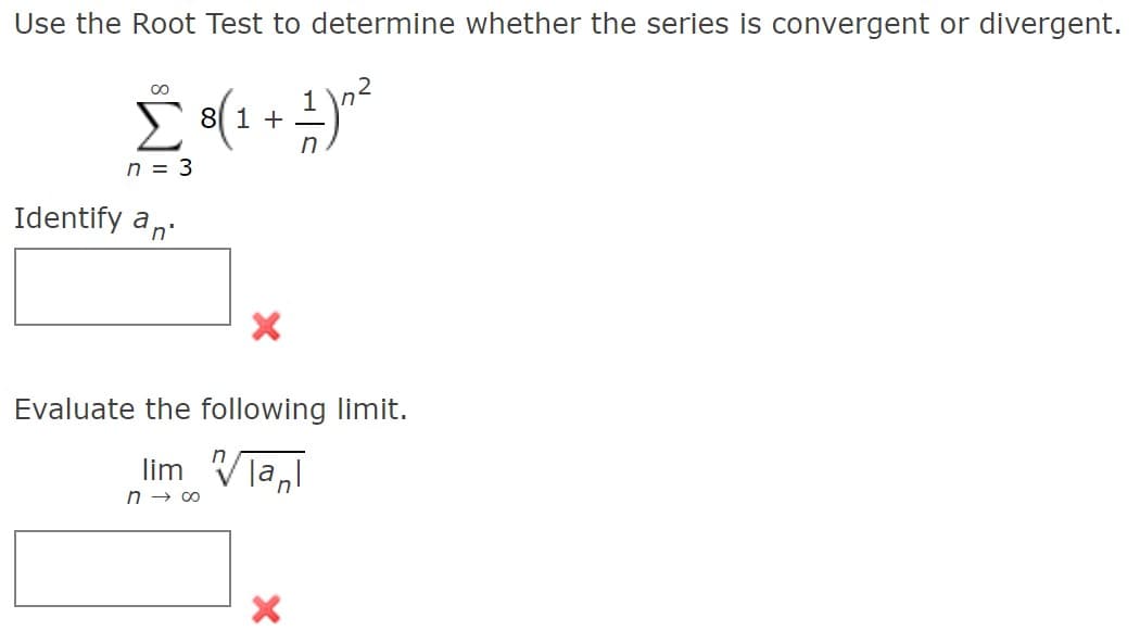 Use the Root Test to determine whether the series is convergent or divergent.
00
S 8(1 +
n
n = 3
Identify an.
Evaluate the following limit.
lim Vla,l
n → 00
