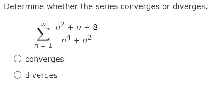 Determine whether the series converges or diverges.
n2 +n + 8
00
n4 + n?
n²
n = 1
O converges
O diverges

