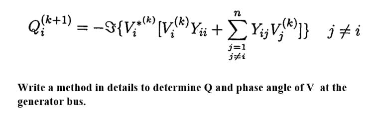 Q*+1) = -3{V;"[vY# +Y¥jV;®} j#i
j=1
jti
Write a method in details to determine Q and phase angle of V at the
generator bus.
