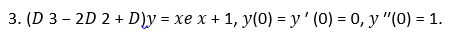 3. (D 3 – 2D 2 + D)y = xe x + 1, y(0) = y ' (0) = 0, y "(0) = 1.
%3D
