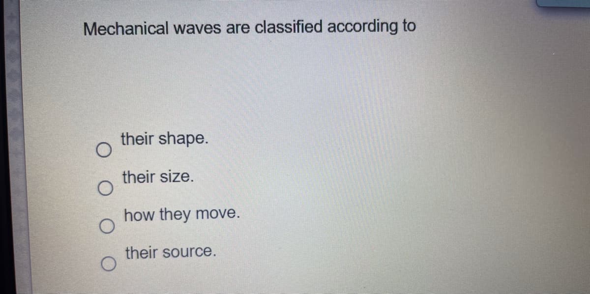 Mechanical waves are classified according to
their shape.
their size.
how they move.
their source.
