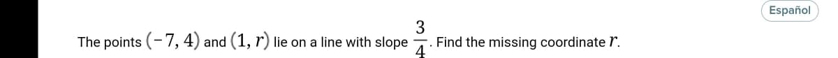 Español
The points (-7, 4) and (1, r) lie on a line with slope
3
Find the missing coordinate r.
