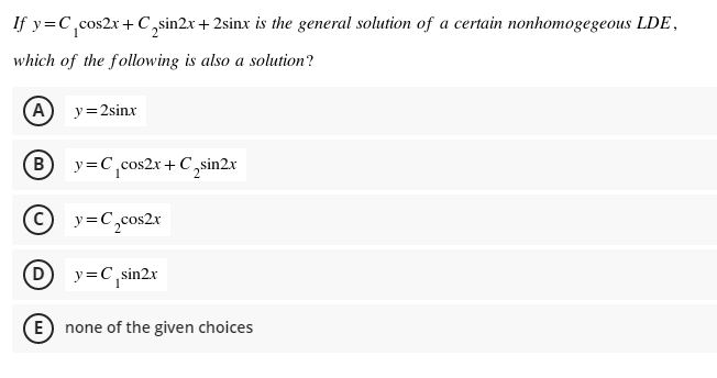 If y=C,cos2x + C,sin2x+2sinx is the general solution of a certain nonhomogegeous LDE,
which of the following is also a solution?
A
y=2sinx
By=C,cos2x +C,sin2x
9 y=C,cos2x
(D
y=C,sin2x
E) none of the given choices
