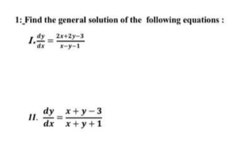 1: Find the general solution of the following equations :
I.
2r+2y-3
%3D
『ーyー1
dy x+y-3
II.
dx x+ y + 1

