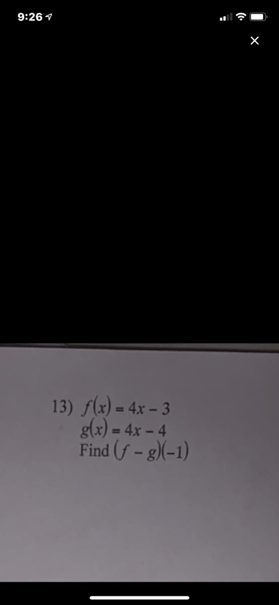 9:26 1
13) f(x) = 4x – 3
g(x) = 4x – 4
Find (f - g)(-1)
%3D
