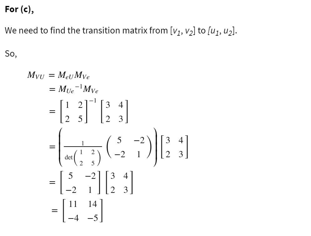 For (c),
We need to find the transition matrix from [V1, V2] to [u1, uz].
So,
Myu
Meu Mve
= Mue 'Mve
-1
2
:-
4
2 5
5
det
3 4
-2
14

