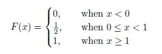 0,
when x <0
F(x) = {,
when 0<x < 1
2
1,
when x >1
