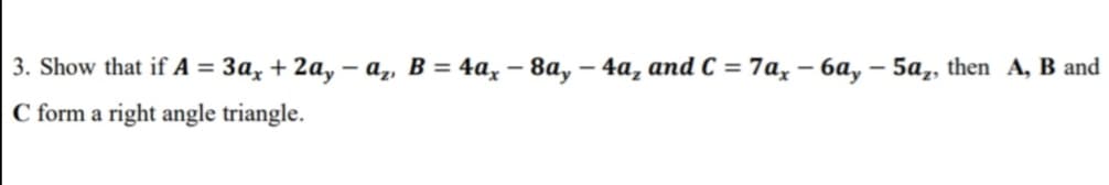 3. Show that if А 3 За, + 2а, — а,, В %3D 4а, — 8а, — 4а, and С %3D7а, — 6а, — 5а,, then A, B and
C form a right angle triangle.

