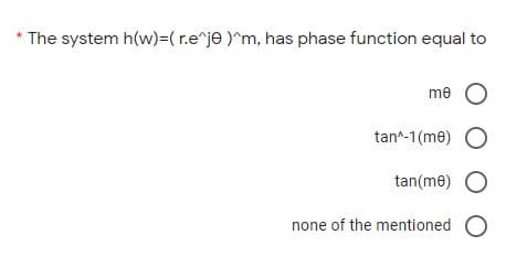 * The system h(w)=( r.e^je )^m, has phase function equal to
me O
tan^-1(me)
tan(me)
none of the mentioned
