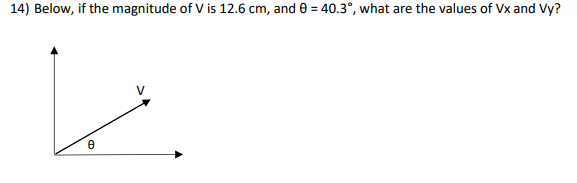 14) Below, if the magnitude of V is 12.6 cm, and 0 = 40.3°, what are the values of Vx and Vy?
8