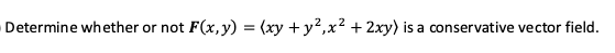 Determine whether or not F(x, y) = (xy + y2,x2 + 2xy) is a conservative vector field.
