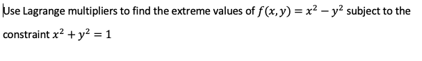 Use Lagrange multipliers to find the extreme values of f(x, y) = x² – y² subject to the
constraint x? + y² = 1
