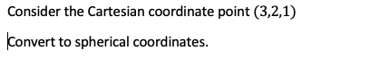 Consider the Cartesian coordinate point (3,2,1)
Convert to spherical coordinates.
