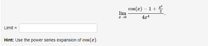cos(x) – 1+
lim
4x4
Limit =
Hint: Use the power series expansion of cos(x).
