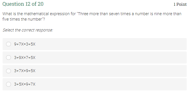 Question 12 of 20
1 Point
What is the mathematical expression for "Three more than seven times a number is nine more than
five times the number"?
Select the correct response:
9+7X=3+5X
3+9X=7+5X
3+7X=9+5X
3+5X=9+7X