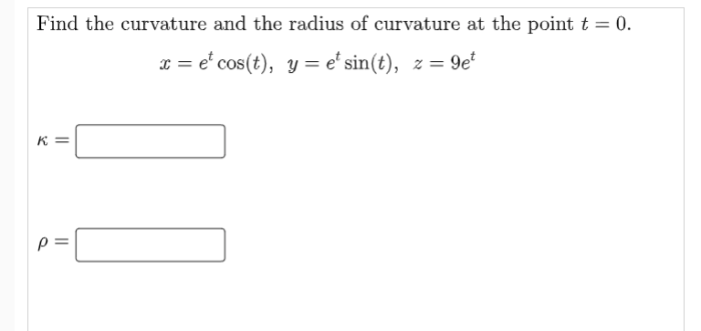 Find the curvature and the radius of curvature at the point t = 0.
x = et cos(t), y = e* sin(t), z = 9e¹
K =
p=