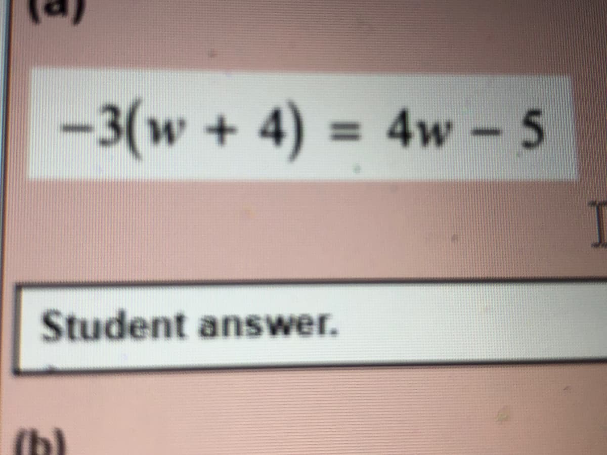 -3(w + 4) = 4w - 5
Student answer.
