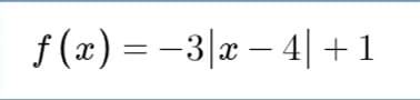 f (x) = -3|x – 4|+1
