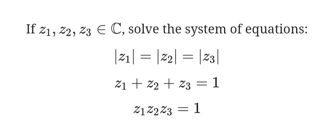 If z1, z2, z3 E C, solve the system of equations:
|z1| = |22| = |23|
21 + z2 + z3 = 1
Z1Z2Z3 = 1
