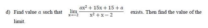 ax? + 15x + 15 + a
d) Find value a such that
lim
X-2
x2 + x– 2
exists. Then find the value of the
limit.
