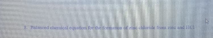 8. Balanced chemical equation for the formation of zinc chloride from zinc and HC1
