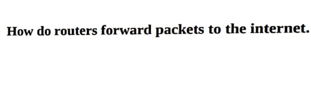 How do routers forward packets to the internet.